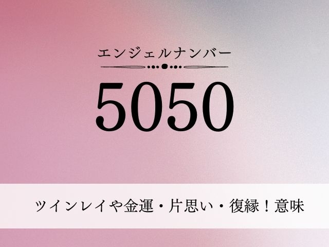 エンジェルナンバー・5050・ツインレイ・金運・片思い・復縁・意味