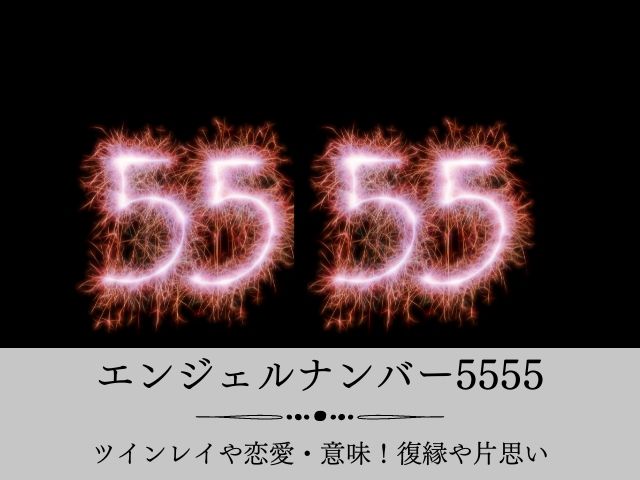 エンジェルナンバー5555・ツインレイ・恋愛・意味・復縁・片思い
