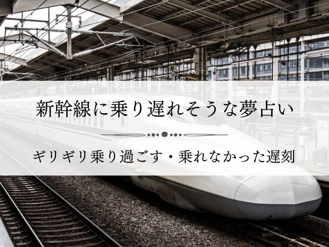 新幹線・乗り遅れそう・夢占い・ギリギリ・乗り過ごす・乗れなかった・遅刻